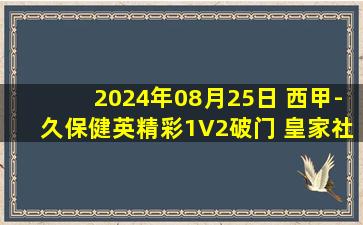 2024年08月25日 西甲-久保健英精彩1V2破门 皇家社会客场1-0西班牙人